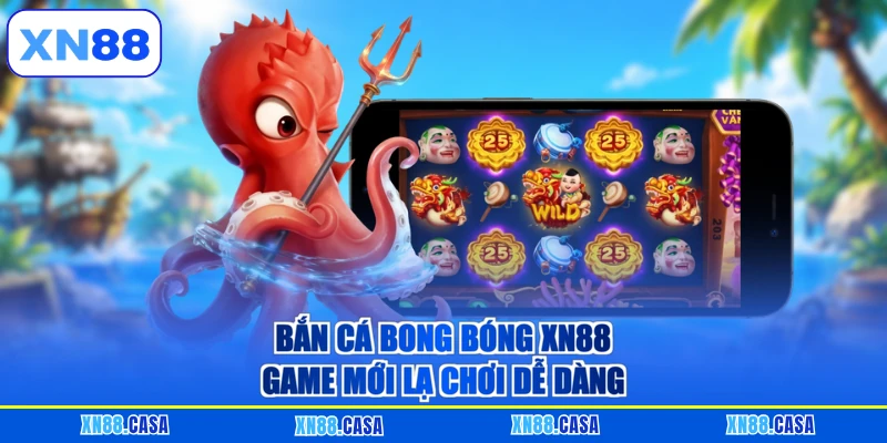 Bắn cá bong bóng XN88 game mới lạ chơi dễ dàng