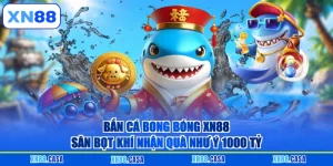 Bắn Cá Bong Bóng XN88 - Săn Bọt Khí Nhận Quà Như Ý 1000 Tỷ