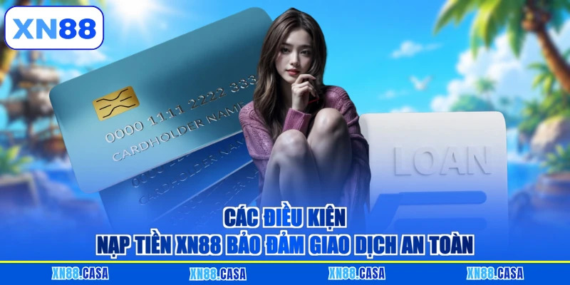 Các điều kiện nạp tiền XN88 bảo đảm giao dịch an toàn