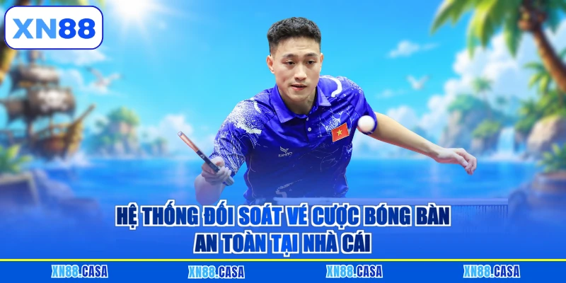 Hệ thống đối soát vé cược bóng bàn an toàn tại nhà cái