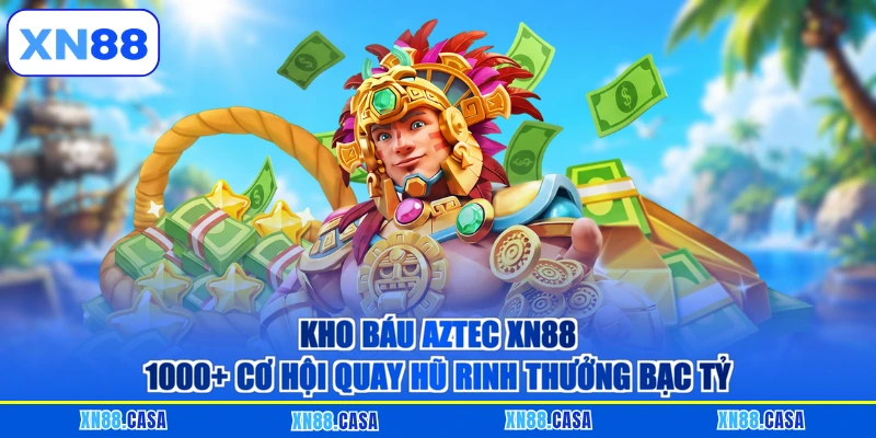Kho Báu Aztec XN88 - 1000+ Cơ Hội Quay Hũ Rinh Thưởng Bạc Tỷ