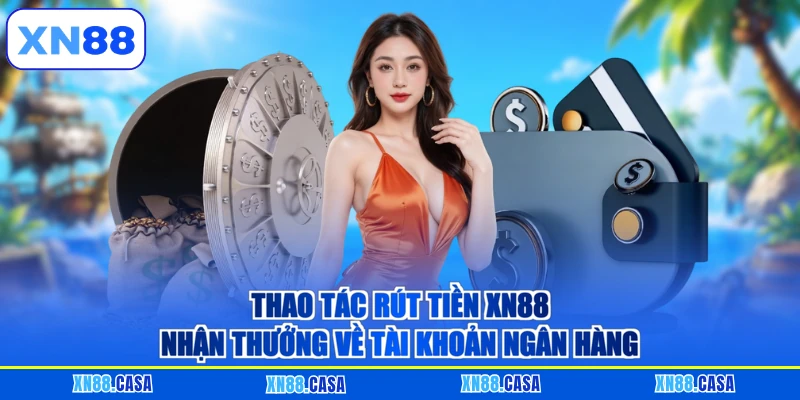 Thao tác rút tiền XN88 nhận thưởng về tài khoản ngân hàng